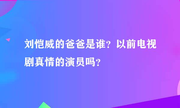 刘恺威的爸爸是谁？以前电视剧真情的演员吗？