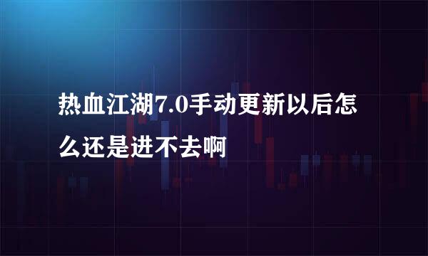 热血江湖7.0手动更新以后怎么还是进不去啊