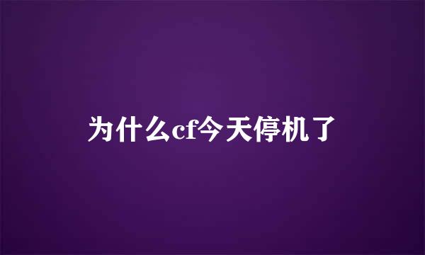 为什么cf今天停机了