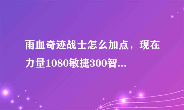 雨血奇迹战士怎么加点，现在力量1080敏捷300智力300.是不是加错了。