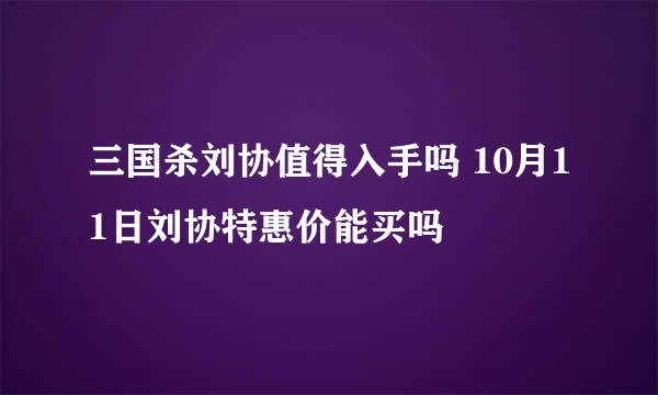 三国杀刘协值得入手吗 10月11日刘协特惠价能买吗