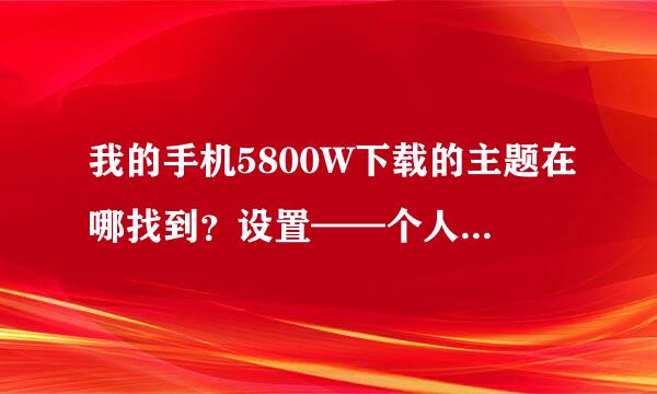 我的手机5800W下载的主题在哪找到？设置——个人模式——主题模式——标准里面就一个原机的？