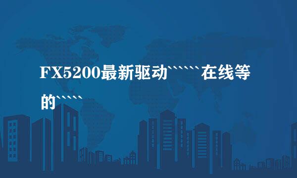 FX5200最新驱动``````在线等的`````