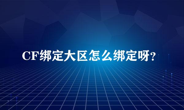 CF绑定大区怎么绑定呀？