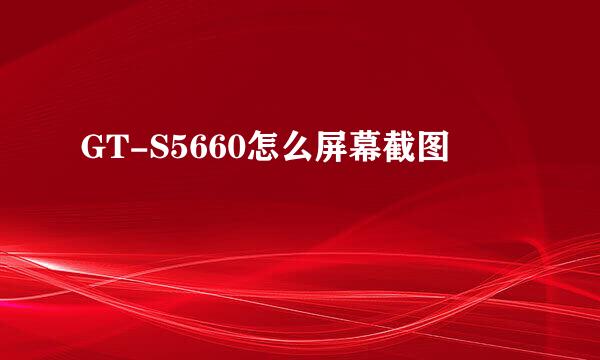 GT-S5660怎么屏幕截图