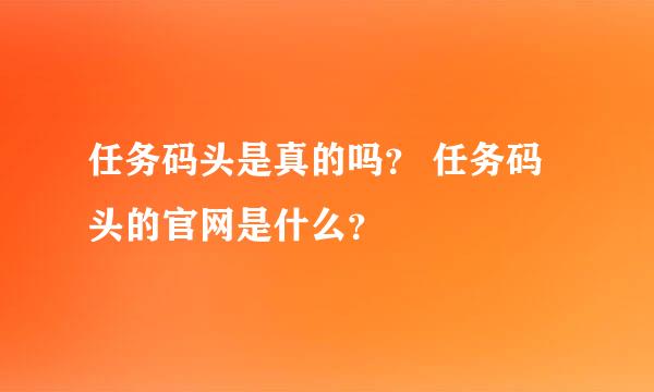 任务码头是真的吗？ 任务码头的官网是什么？