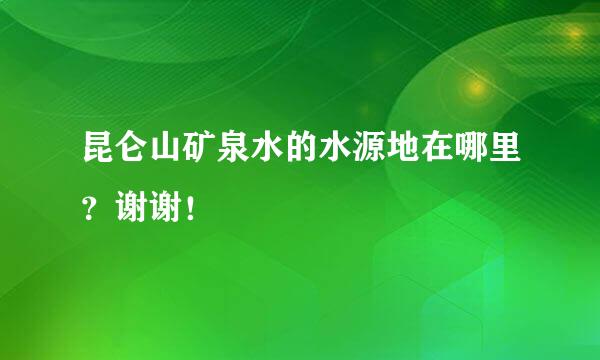 昆仑山矿泉水的水源地在哪里？谢谢！