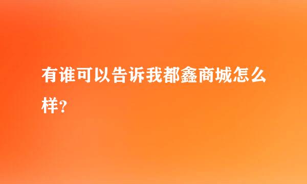 有谁可以告诉我都鑫商城怎么样？