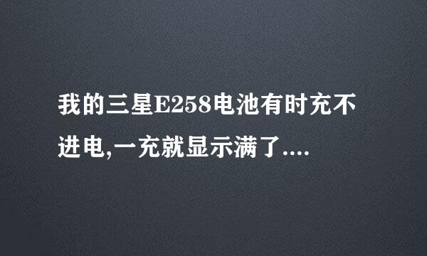 我的三星E258电池有时充不进电,一充就显示满了.还总有嘟嘟声,反复出现重新充电.注释:电池不是原装的