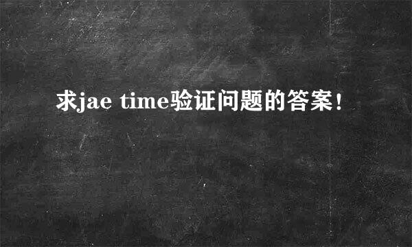 求jae time验证问题的答案！