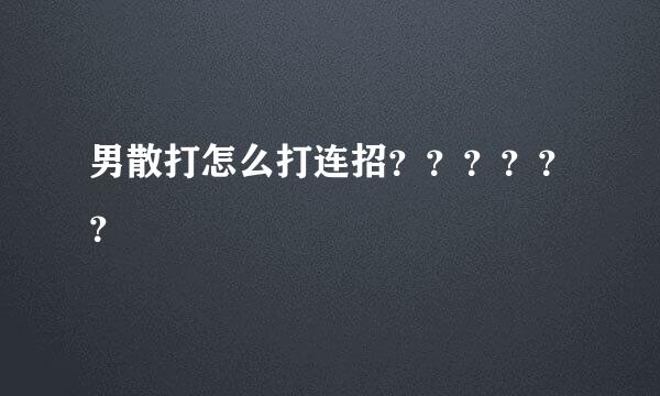 男散打怎么打连招？？？？？？