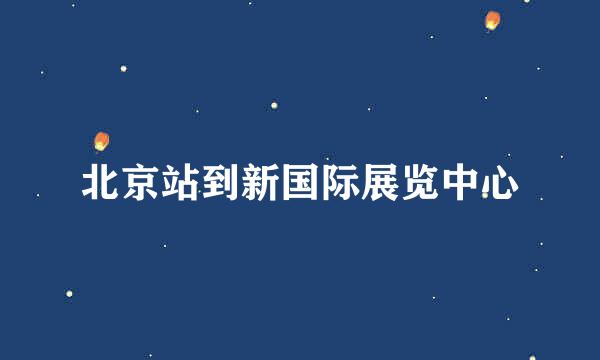 北京站到新国际展览中心