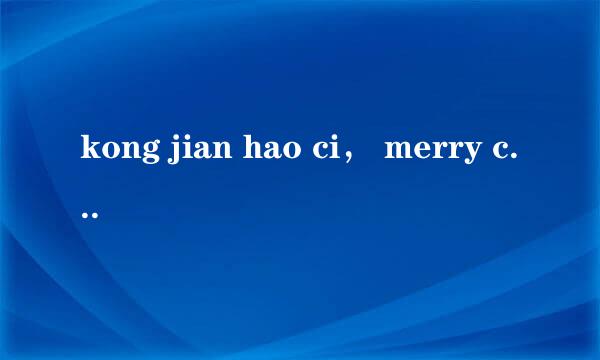 kong jian hao ci， merry christmas 这两句话什么意思？