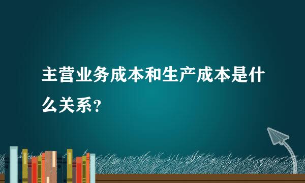 主营业务成本和生产成本是什么关系？