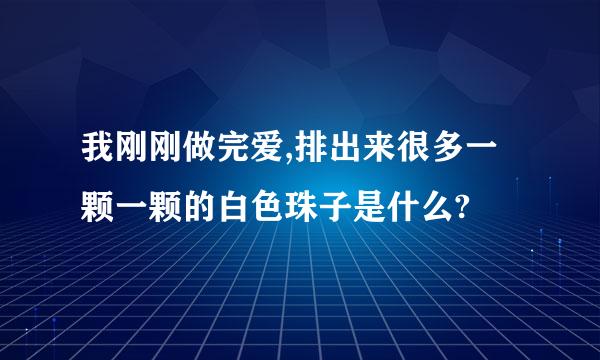 我刚刚做完爱,排出来很多一颗一颗的白色珠子是什么?