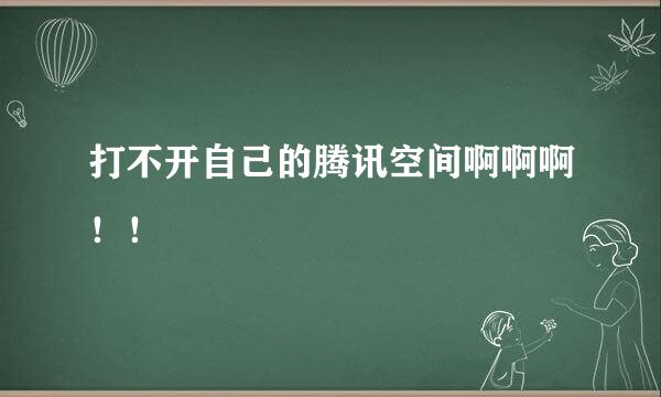 打不开自己的腾讯空间啊啊啊！！