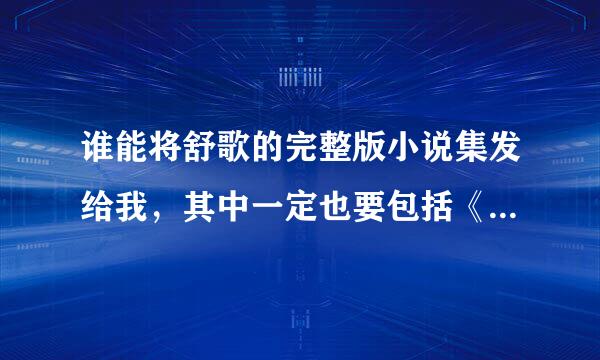 谁能将舒歌的完整版小说集发给我，其中一定也要包括《王的第十七妾》，我到处找都找不到啊。