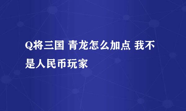 Q将三国 青龙怎么加点 我不是人民币玩家