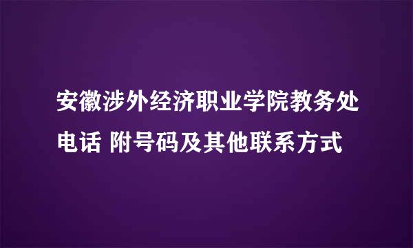 安徽涉外经济职业学院教务处电话 附号码及其他联系方式