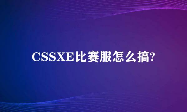 CSSXE比赛服怎么搞?