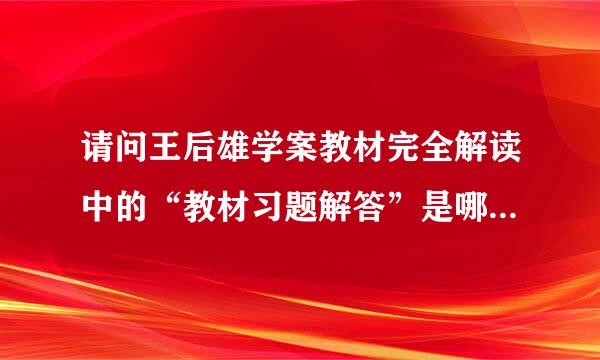 请问王后雄学案教材完全解读中的“教材习题解答”是哪上面的答案？为