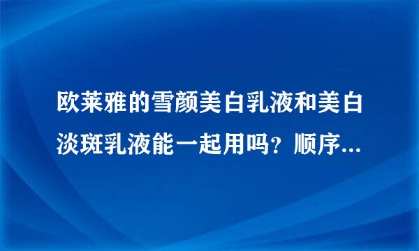 欧莱雅的雪颜美白乳液和美白淡斑乳液能一起用吗？顺序是怎么样的