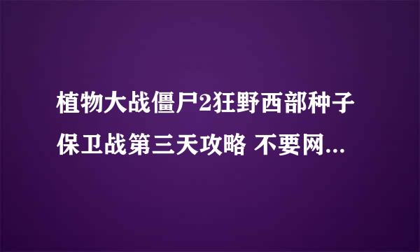 植物大战僵尸2狂野西部种子保卫战第三天攻略 不要网上的，过不去 过去了再采纳