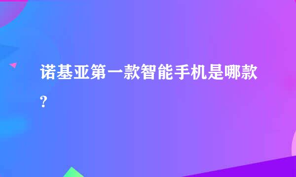 诺基亚第一款智能手机是哪款?