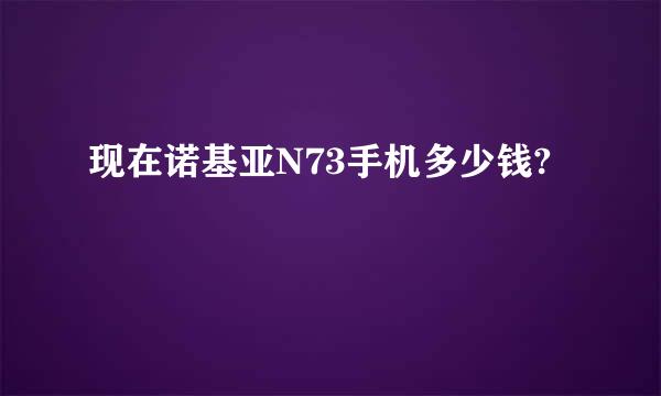 现在诺基亚N73手机多少钱?