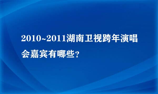 2010~2011湖南卫视跨年演唱会嘉宾有哪些？