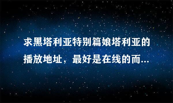 求黑塔利亚特别篇娘塔利亚的播放地址，最好是在线的而且可以在手机上看的，注意是娘塔利亚，谢谢