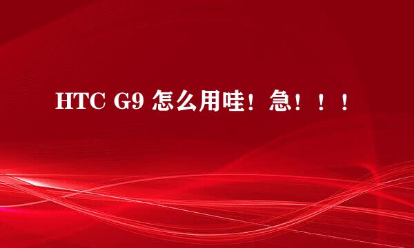 HTC G9 怎么用哇！急！！！