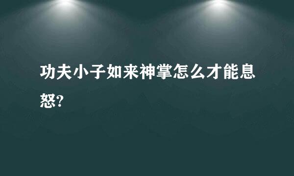 功夫小子如来神掌怎么才能息怒?