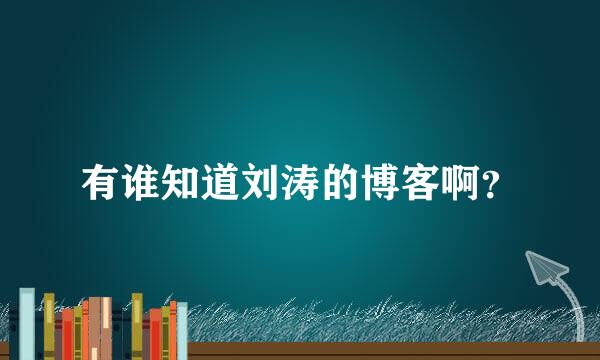 有谁知道刘涛的博客啊？