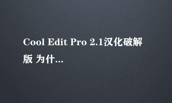 Cool Edit Pro 2.1汉化破解版 为什么我每次汉化后退出 再进去又变回英文啊 哪位高手指点指点哈