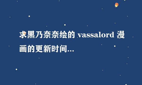 求黑乃奈奈绘的 vassalord 漫画的更新时间 ? 多长时间一更 ，什么时候能出汉化 ，谢谢