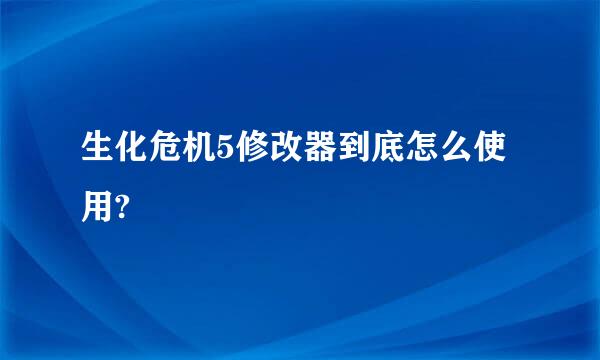 生化危机5修改器到底怎么使用?