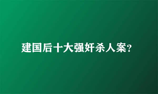 建国后十大强奸杀人案？