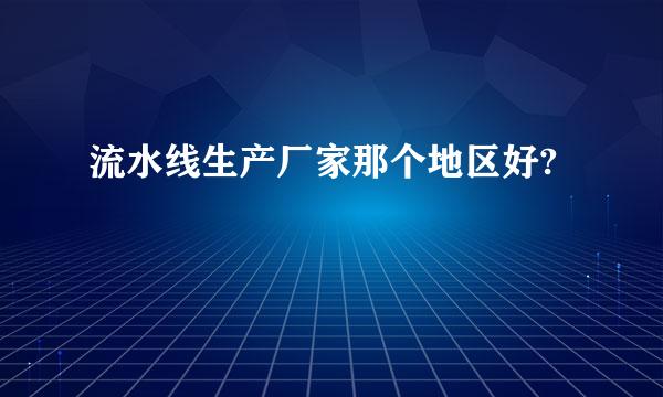 流水线生产厂家那个地区好?