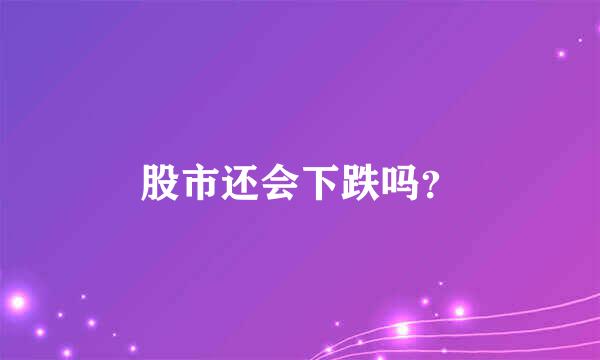 股市还会下跌吗？