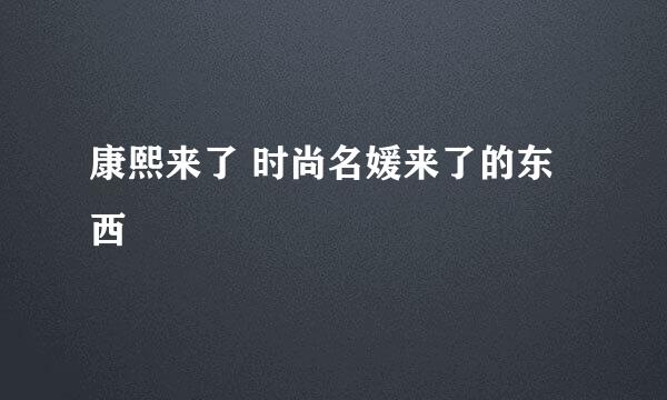 康熙来了 时尚名媛来了的东西