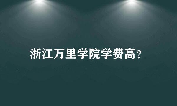 浙江万里学院学费高？