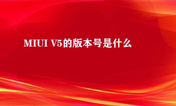 MIUI V5的版本号是什么