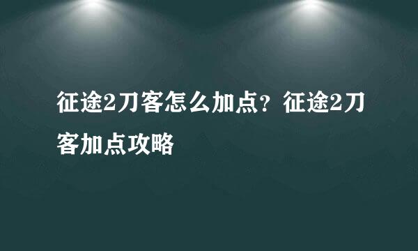 征途2刀客怎么加点？征途2刀客加点攻略