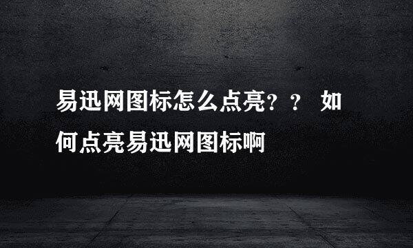 易迅网图标怎么点亮？？ 如何点亮易迅网图标啊