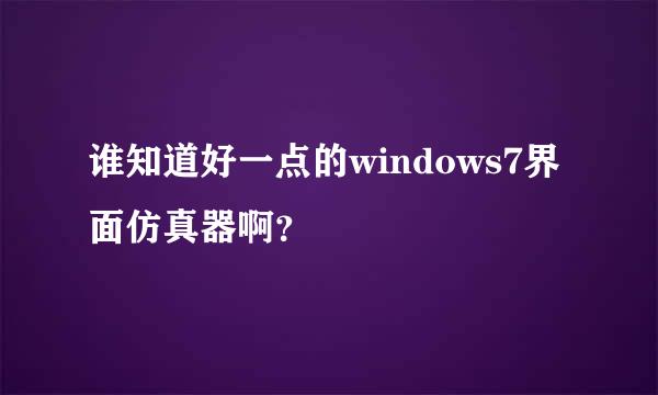 谁知道好一点的windows7界面仿真器啊？