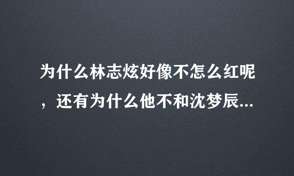 为什么林志炫好像不怎么红呢，还有为什么他不和沈梦辰在一起呢，她蛮漂亮 ，感觉他们在一起挺般配的呀？