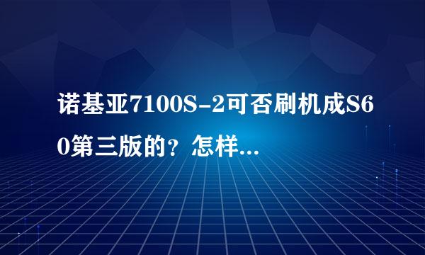 诺基亚7100S-2可否刷机成S60第三版的？怎样刷？都要什么？