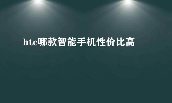 htc哪款智能手机性价比高