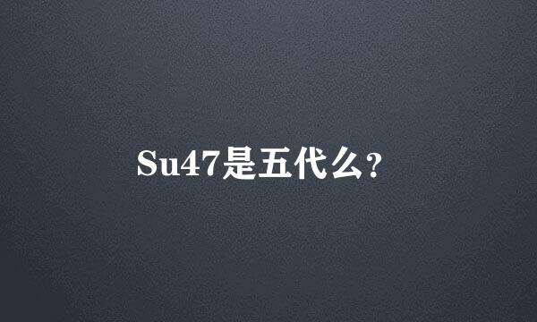 Su47是五代么？